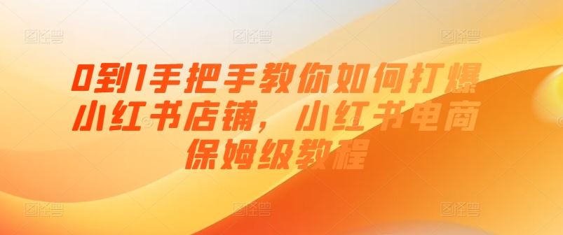 0到1手把手教你如何打爆小红书店铺，小红书电商保姆级教程-凌秋网创