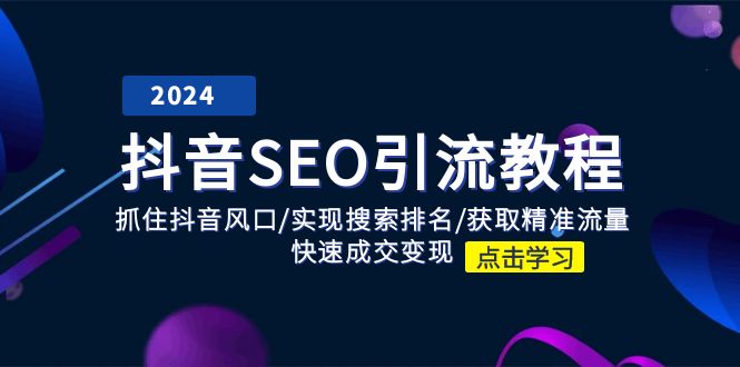 （11352期）抖音 SEO引流教程：抓住抖音风口/实现搜索排名/获取精准流量/快速成交变现-凌秋网创