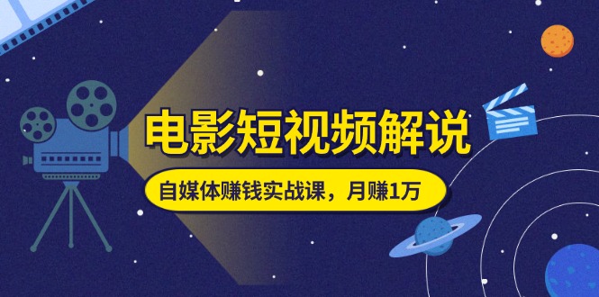 （11371期）电影短视频解说，自媒体赚钱实战课，教你做电影解说短视频，月赚1万-凌秋网创