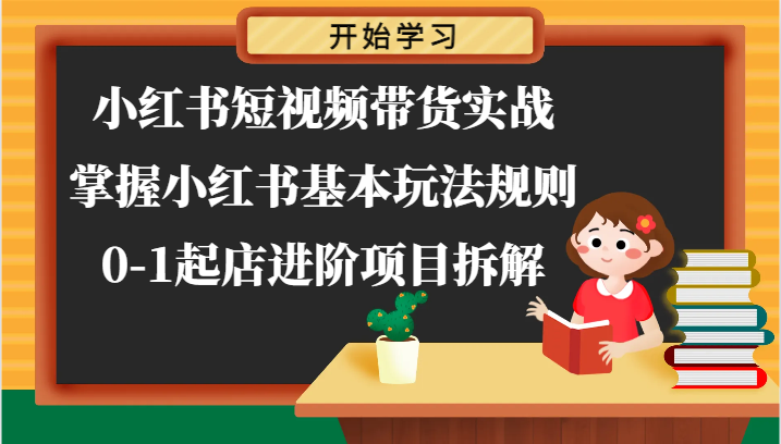 小红书短视频带货实战-掌握小红书基本玩法规则，0-1起店进阶项目拆解-凌秋网创