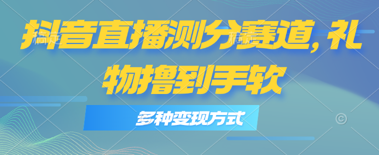 （11380期）抖音直播测分赛道，多种变现方式，轻松日入1000+-凌秋网创