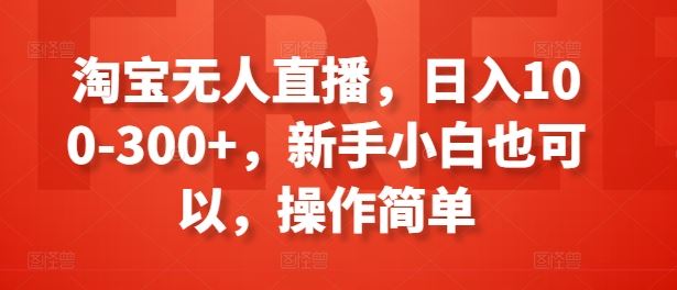 淘宝无人直播，日入100-300+，新手小白也可以，操作简单-凌秋网创