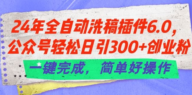 24年全自动洗稿插件6.0.公众号轻松日引300+创业粉，一键完成，简单好操作【揭秘】-凌秋网创