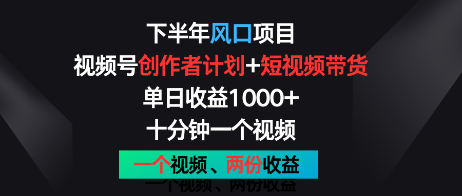 下半年风口项目，视频号创作者计划+视频带货，单日收益1000+，一个视频两份收益-凌秋网创