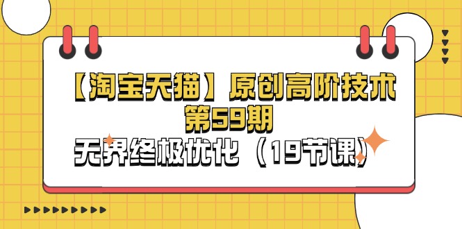 （11390期）【淘宝&天猫】原创高阶技术第59期，无界终极优化（19节课）-凌秋网创