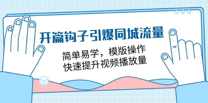 （11393期）开篇 钩子引爆同城流量，简单易学，模版操作，快速提升视频播放量-18节课-凌秋网创