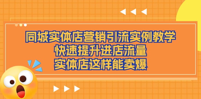 （11392期）同城实体店营销引流实例教学，快速提升进店流量，实体店这样能卖爆-凌秋网创