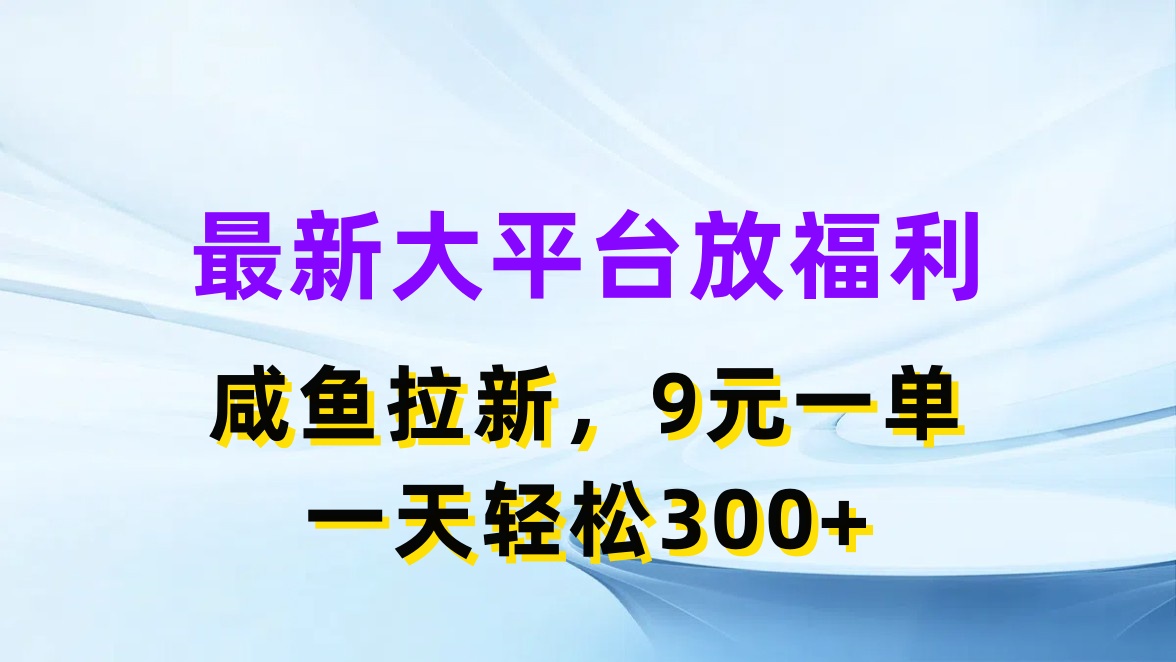 （11403期）最新蓝海项目，闲鱼平台放福利，拉新一单9元，轻轻松松日入300+-凌秋网创