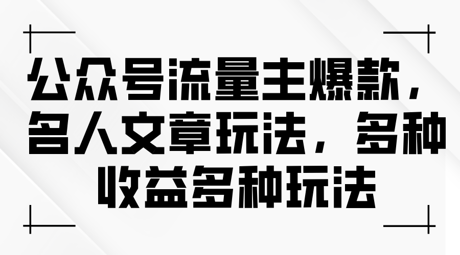 （11404期）公众号流量主爆款，名人文章玩法，多种收益多种玩法-凌秋网创