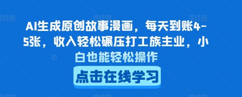 AI生成原创故事漫画，每天到账4-5张，收入轻松碾压打工族主业，小白也能轻松操作【揭秘】-凌秋网创