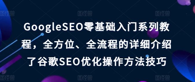 GoogleSEO零基础入门系列教程，全方位、全流程的详细介绍了谷歌SEO优化操作方法技巧-凌秋网创