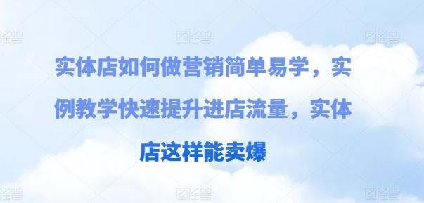 实体店如何做营销简单易学，实例教学快速提升进店流量，实体店这样能卖爆-凌秋网创