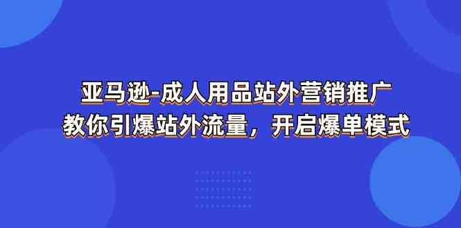 亚马逊成人用品站外营销推广，教你引爆站外流量，开启爆单模式-凌秋网创