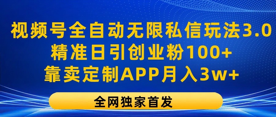 视频号全自动无限私信玩法3.0，精准日引创业粉100+，靠卖定制APP月入3w+-凌秋网创