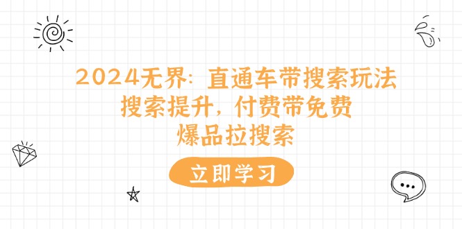 （11418期）2024无界：直通车 带搜索玩法，搜索提升，付费带免费，爆品拉搜索-凌秋网创
