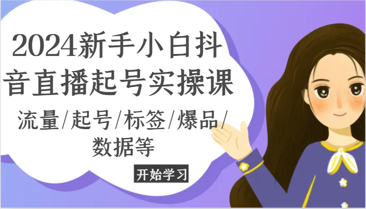 2024新手小白抖音直播起号实操课，流量/起号/标签/爆品/数据等-凌秋网创