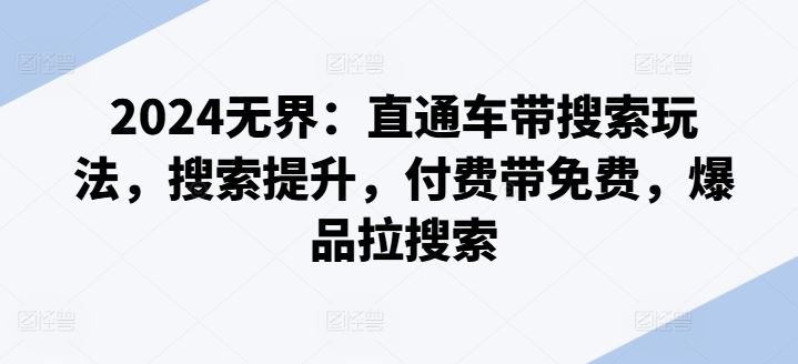 2024无界：直通车带搜索玩法，搜索提升，付费带免费，爆品拉搜索-凌秋网创