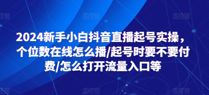 2024新手小白抖音直播起号实操，个位数在线怎么播/起号时要不要付费/怎么打开流量入口等-凌秋网创