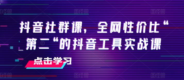 抖音社群课，全网性价比“第二“的抖音工具实战课-凌秋网创