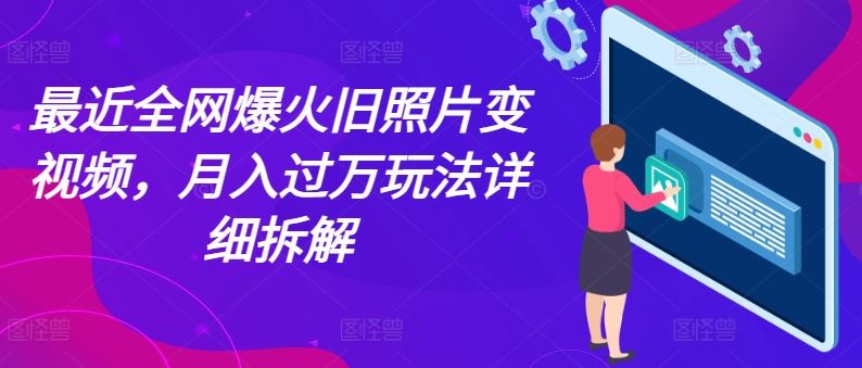 最近全网爆火旧照片变视频，月入过万玩法详细拆解-凌秋网创