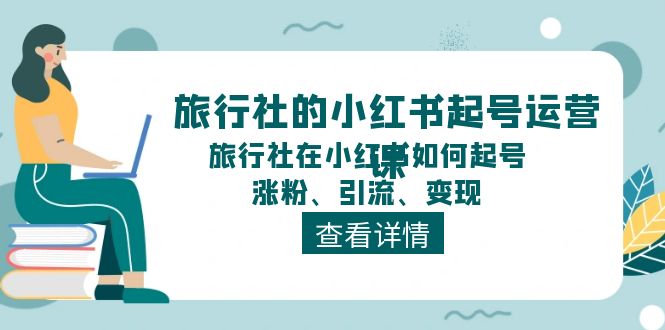 旅行社的小红书起号运营课，旅行社在小红书如何起号、涨粉、引流、变现-凌秋网创