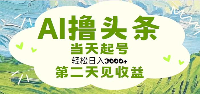 （11426期）AI撸头条，轻松日入3000+无脑操作，当天起号，第二天见收益-凌秋网创