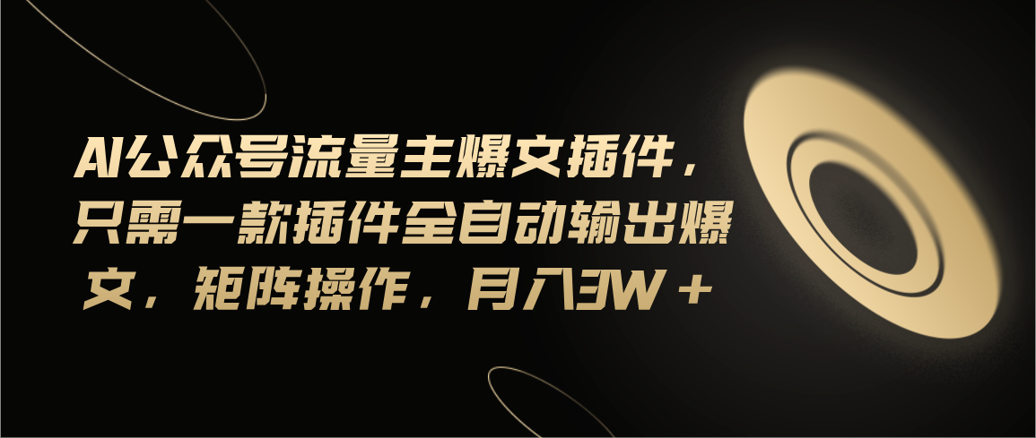 （11430期）Ai公众号流量主爆文插件，只需一款插件全自动输出爆文，矩阵操作，月入3w+-凌秋网创
