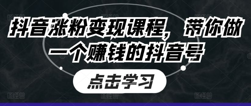 抖音涨粉变现课程，带你做一个赚钱的抖音号-凌秋网创