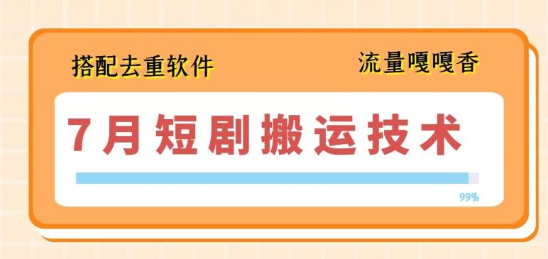7月最新短剧搬运技术，搭配去重软件操作-凌秋网创