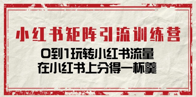 （11450期）小红书矩阵引流训练营：0到1玩转小红书流量，在小红书上分得一杯羹-14节课-凌秋网创