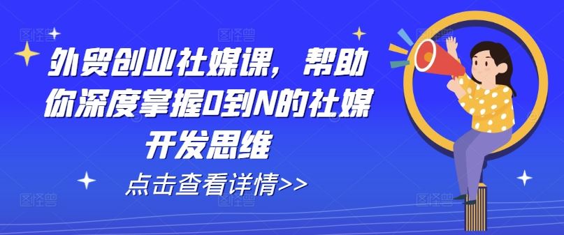 外贸创业社媒课，帮助你深度掌握0到N的社媒开发思维-凌秋网创