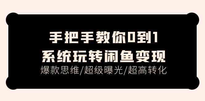 手把手教你0到1系统玩转闲鱼变现，爆款思维/超级曝光/超高转化（15节课）-凌秋网创