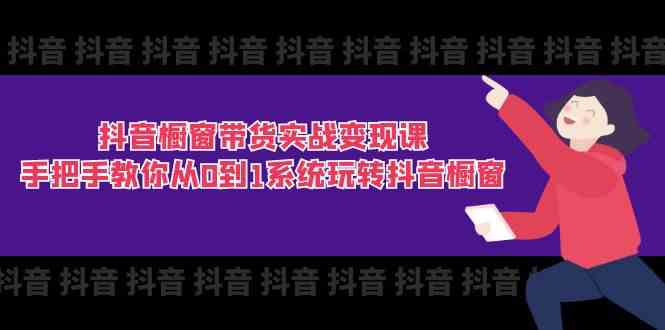 抖音橱窗带货实战变现课：手把手教你从0到1系统玩转抖音橱窗（11节）-凌秋网创