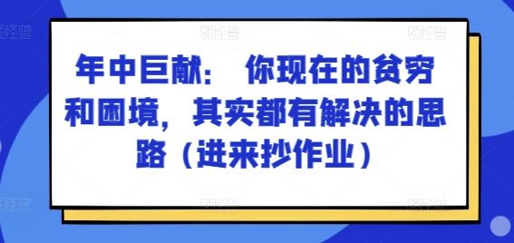 某付费文章：年中巨献： 你现在的贫穷和困境，其实都有解决的思路 (进来抄作业)-凌秋网创