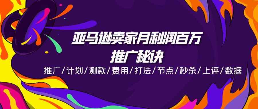 亚马逊卖家月利润百万的推广秘诀，推广/计划/测款/费用/打法/节点/秒杀/上评/数据-凌秋网创
