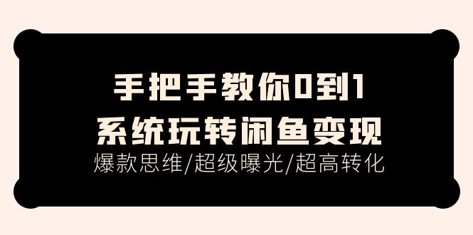 （11459期）手把手教你0到1系统玩转闲鱼变现，爆款思维/超级曝光/超高转化（15节课）-凌秋网创
