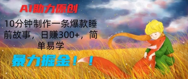 AI助力原创：10分钟制作一条爆款睡前故事，日赚300+，简单易学，暴力掘金【揭秘】-凌秋网创