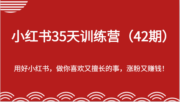 小红书35天训练营（42期）-用好小红书，做你喜欢又擅长的事，涨粉又赚钱！-凌秋网创