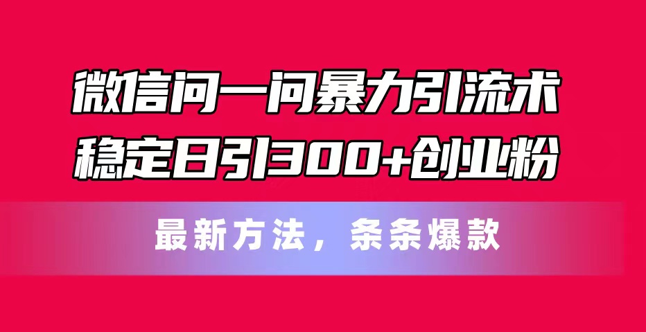 （11486期）微信问一问暴力引流术，稳定日引300+创业粉，最新方法，条条爆款-凌秋网创