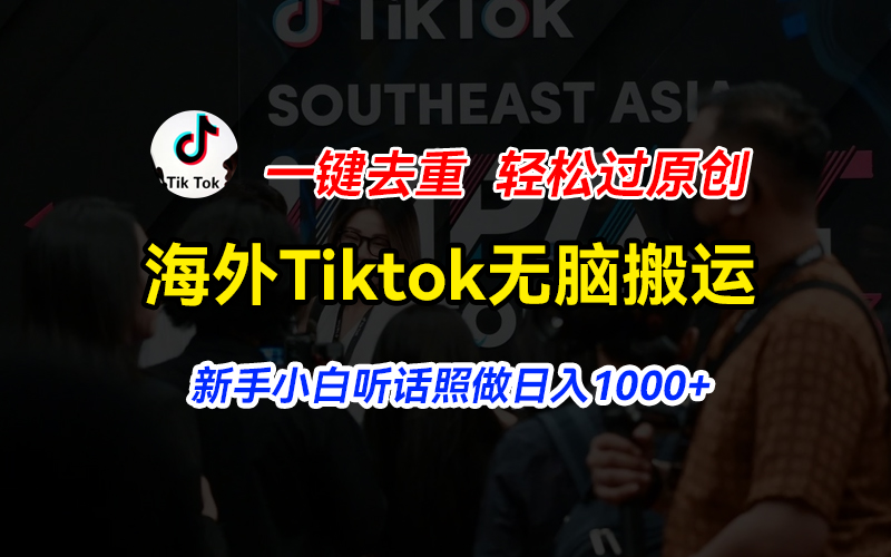 （11487期）海外Tiktok短视频无脑搬运，一键去重轻松过原创，新手小白听话照做日入1000+-凌秋网创