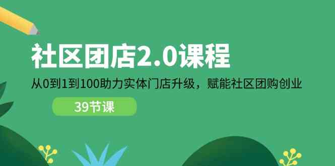 社区团店2.0课程，从0到1到100助力实体门店升级，赋能社区团购创业-凌秋网创
