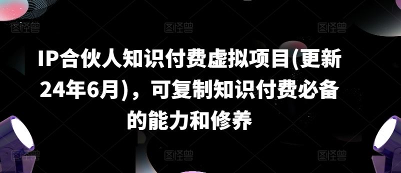 IP合伙人知识付费虚拟项目(更新24年6月)，可复制知识付费必备的能力和修养-凌秋网创