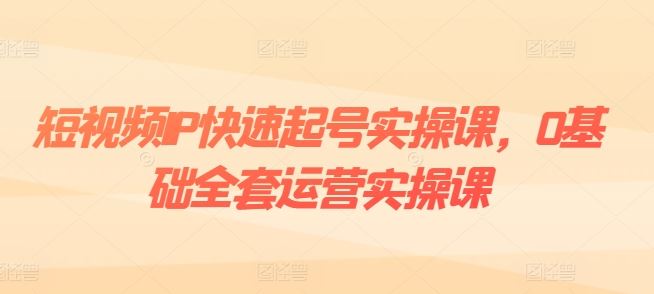 短视频IP快速起号实操课，0基础全套运营实操课，爆款内容设计+粉丝运营+内容变现-凌秋网创