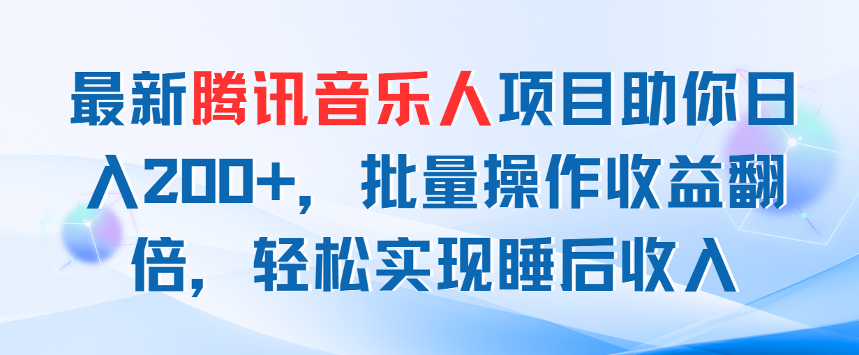 （11494期）最新腾讯音乐人项目助你日入200+，批量操作收益翻倍，轻松实现睡后收入-凌秋网创