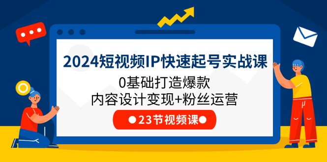 （11493期）2024短视频IP快速起号实战课，0基础打造爆款内容设计变现+粉丝运营(23节)-凌秋网创