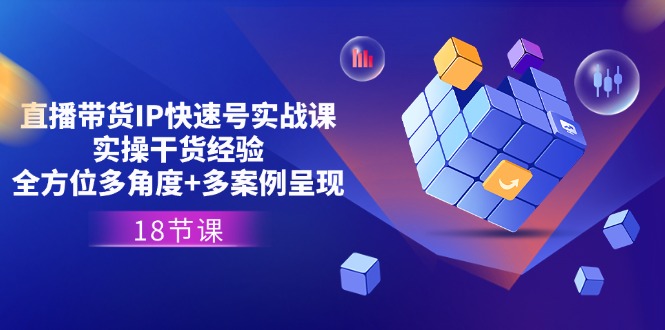（11495期）直播带货IP快速号实战课，实操干货经验+全方位多角度+多案例呈现(18节)-凌秋网创