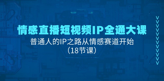 情感直播短视频IP全通大课，普通人的IP之路从情感赛道开始（18节课）-凌秋网创