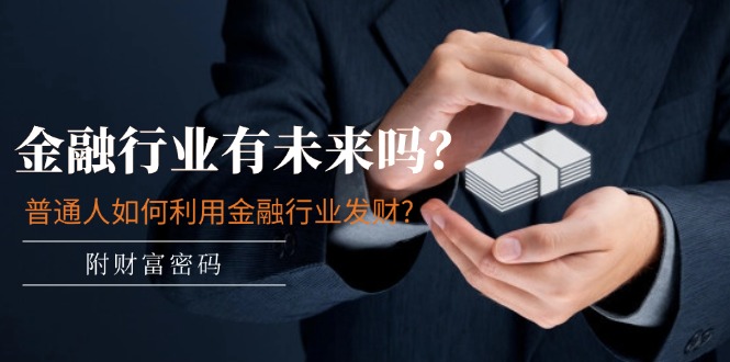公众号付费文章：金融行业有未来吗？普通人如何利用金融行业发财?(附财富密码)-凌秋网创