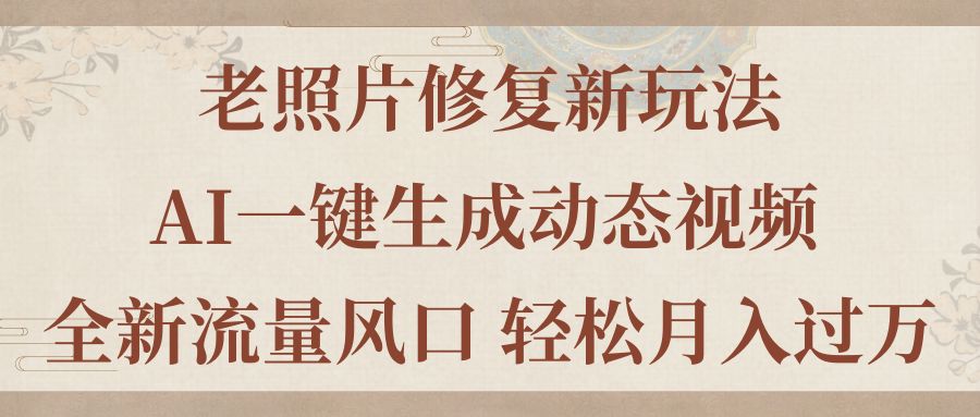 （11503期）老照片修复新玩法，老照片AI一键生成动态视频 全新流量风口 轻松月入过万-凌秋网创