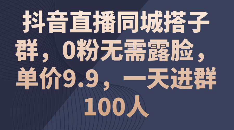 （11502期）抖音直播同城搭子群，0粉无需露脸，单价9.9，一天进群100人-凌秋网创